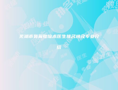 芜湖市鼻翼收缩术医生排名榜及专业介绍
