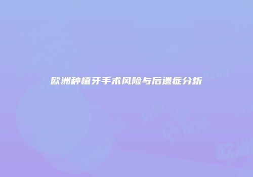 欧洲种植牙手术风险与后遗症分析