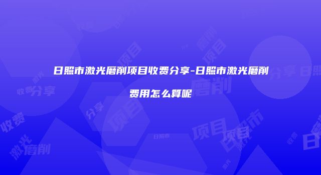 日照市激光磨削项目收费分享-日照市激光磨削费用怎么算呢
