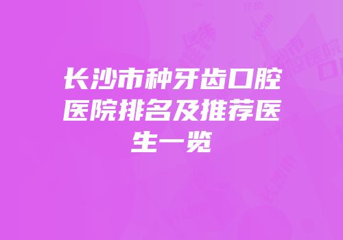 长沙市种牙齿口腔医院排名及推荐医生一览