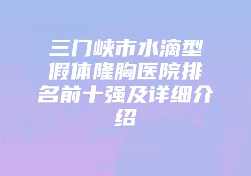三门峡市水滴型假体隆胸医院排名前十强及详细介绍