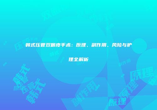 韩式压管双眼皮手术：原理、副作用、风险与护理全解析