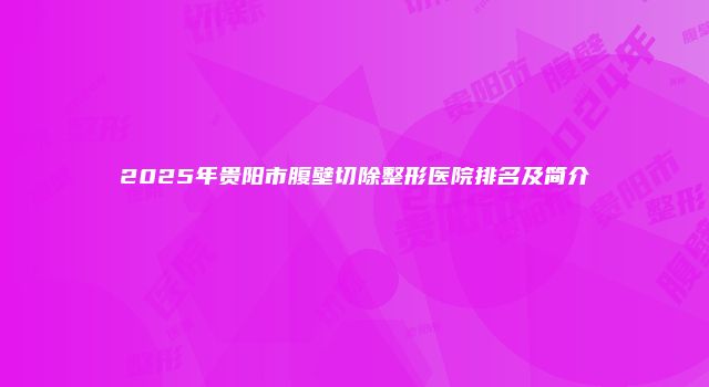 2025年贵阳市腹壁切除整形医院排名及简介