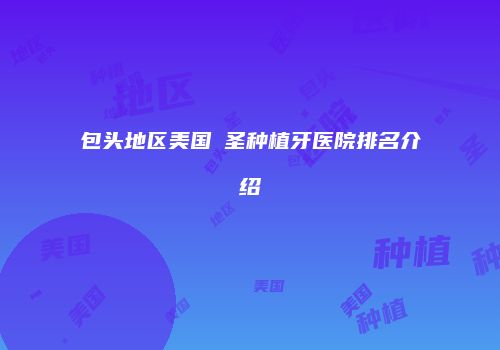包头地区美国晧圣种植牙医院排名介绍