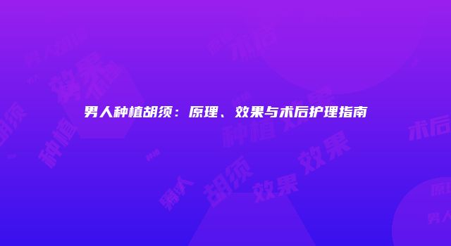 男人种植胡须：原理、效果与术后护理指南