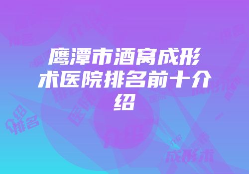 鹰潭市酒窝成形术医院排名前十介绍