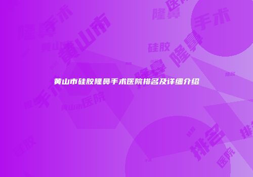黄山市硅胶隆鼻手术医院排名及详细介绍