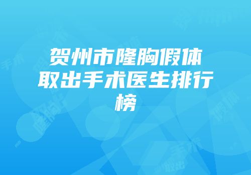 贺州市隆胸假体取出手术医生排行榜