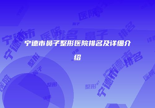 宁德市鼻子整形医院排名及详细介绍