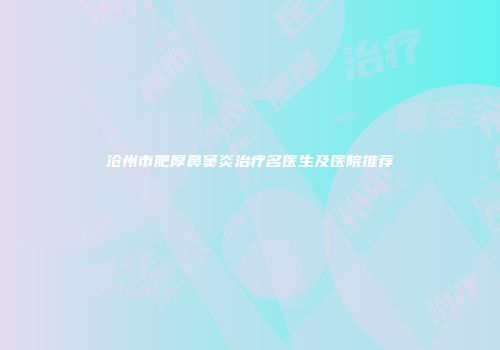 沧州市肥厚鼻窦炎治疗名医生及医院推荐