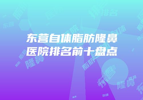 东营自体脂肪隆鼻医院排名前十盘点
