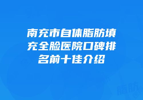 南充市自体脂肪填充全脸医院口碑排名前十佳介绍
