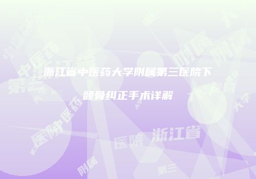浙江省中医药大学附属第三医院下颌骨纠正手术详解