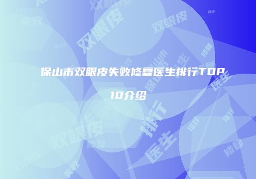 保山市双眼皮失败修复医生排行TOP10介绍