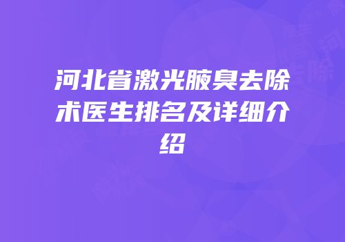 河北省激光腋臭去除术医生排名及详细介绍