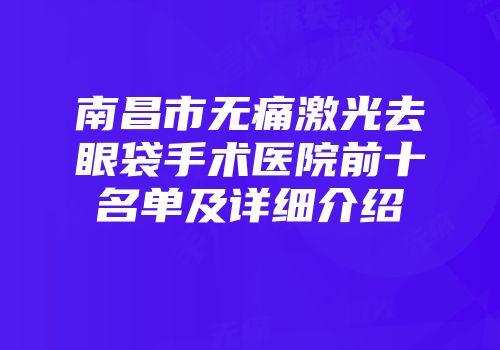 南昌市无痛激光去眼袋手术医院前十名单及详细介绍
