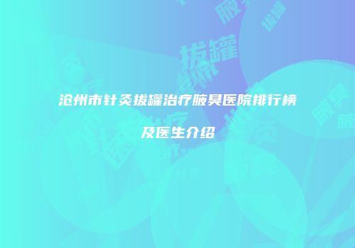 沧州市针灸拔罐治疗腋臭医院排行榜及医生介绍