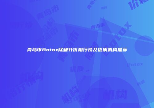 青岛市Botox除皱针价格行情及优质机构推荐