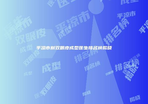 平凉市割双眼皮成型医生排名榜揭晓