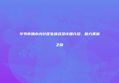 毕节市嗨水光针医生排名及详细介绍，助力美丽之旅