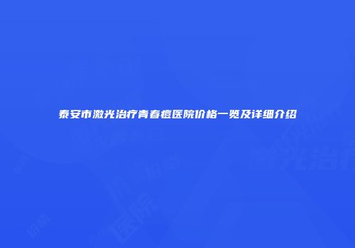 泰安市激光治疗青春痘医院价格一览及详细介绍