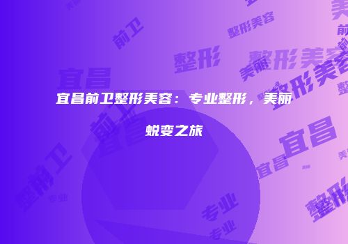 宜昌前卫整形美容：专业整形，美丽蜕变之旅