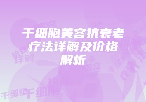 干细胞美容抗衰老疗法详解及价格解析