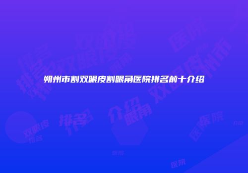 朔州市割双眼皮割眼角医院排名前十介绍