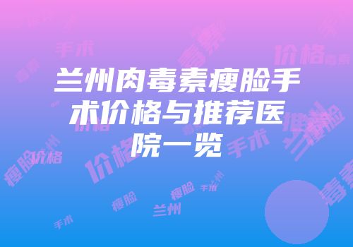 兰州肉毒素瘦脸手术价格与推荐医院一览