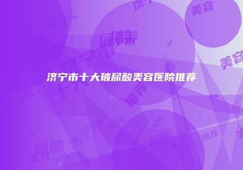 济宁市十大玻尿酸美容医院推荐