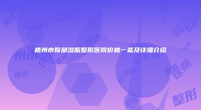 梧州市臀部溶脂整形医院价格一览及详细介绍