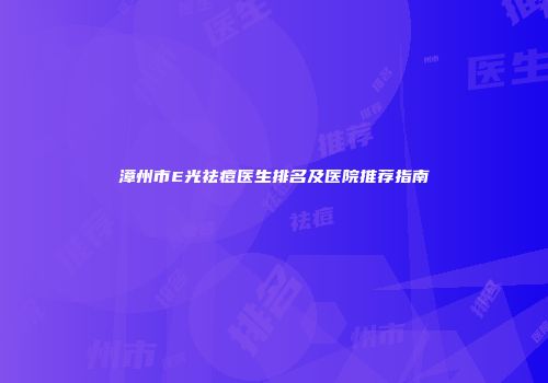 漳州市E光祛痘医生排名及医院推荐指南