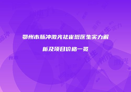 鄂州市脉冲激光祛雀斑医生实力解析及项目价格一览