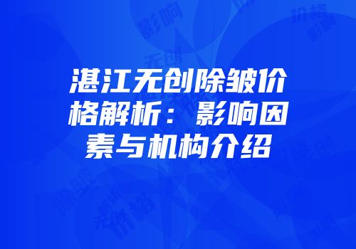 湛江无创除皱价格解析：影响因素与机构介绍