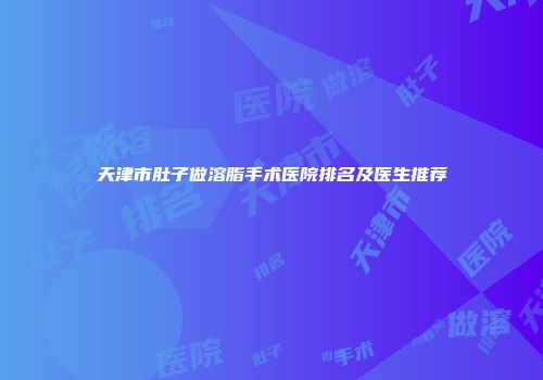 天津市肚子做溶脂手术医院排名及医生推荐