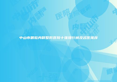 中山市眼脸内翻整形医院十强排行榜及名医推荐