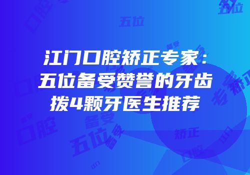 江门口腔矫正专家：五位备受赞誉的牙齿拨4颗牙医生推荐