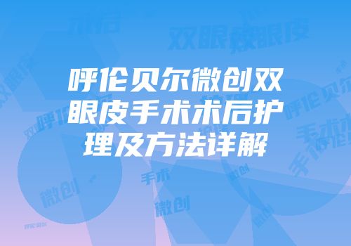 呼伦贝尔微创双眼皮手术术后护理及方法详解