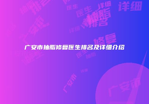 广安市抽脂修复医生排名及详细介绍