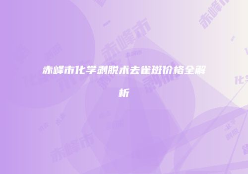 赤峰市化学剥脱术去雀斑价格全解析