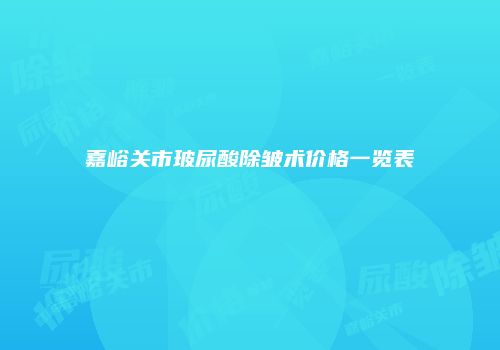 嘉峪关市玻尿酸除皱术价格一览表