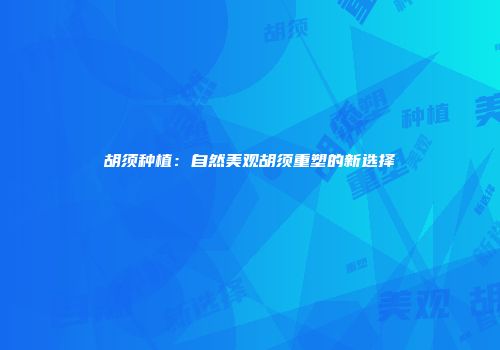 胡须种植：自然美观胡须重塑的新选择