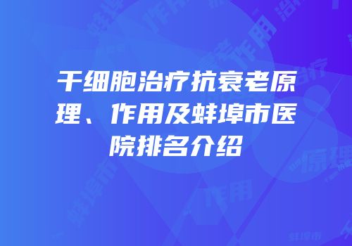 干细胞治疗抗衰老原理、作用及蚌埠市医院排名介绍