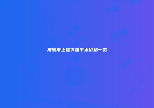 抚顺市上睑下垂手术价格一览