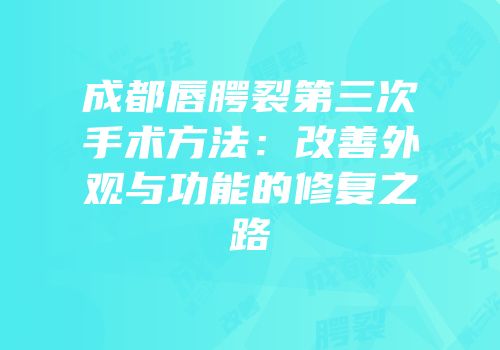 成都唇腭裂第三次手术方法：改善外观与功能的修复之路