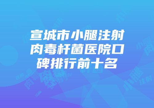 宣城市小腿注射肉毒杆菌医院口碑排行前十名