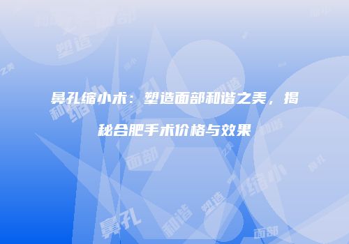 鼻孔缩小术：塑造面部和谐之美，揭秘合肥手术价格与效果