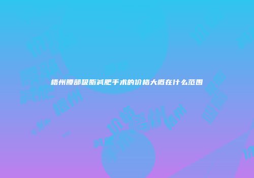 梧州腰部吸脂减肥手术的价格大概在什么范围