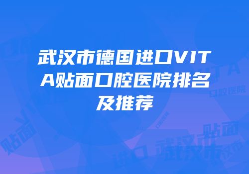 武汉市德国进口VITA贴面口腔医院排名及推荐