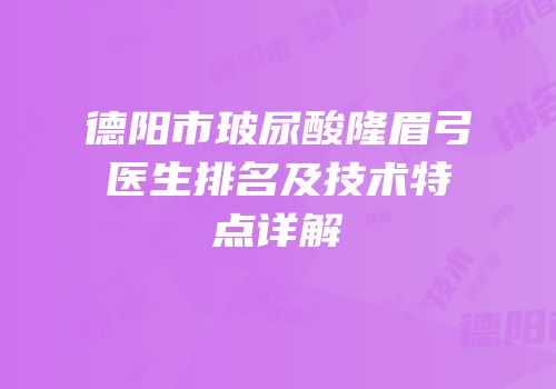 德阳市玻尿酸隆眉弓医生排名及技术特点详解